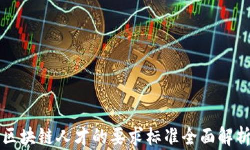 区块链人才的要求标准全面解析
