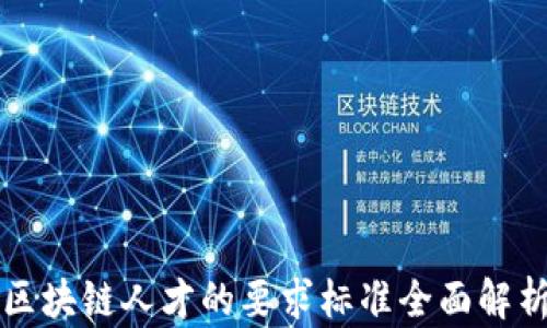 区块链人才的要求标准全面解析