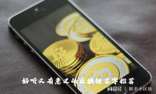 好听又有意义的区块链名字推荐