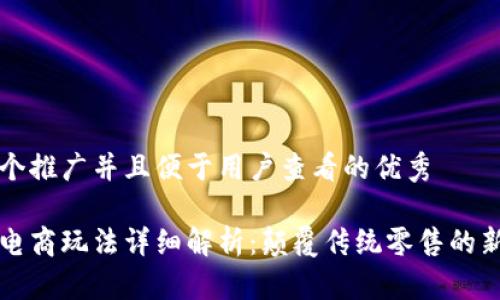 思考一个推广并且便于用户查看的优秀
区块链电商玩法详细解析:颠覆传统零售的新兴模式