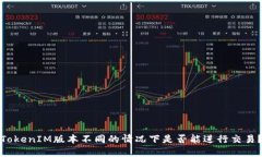 TokenIM版本不同的情况下是