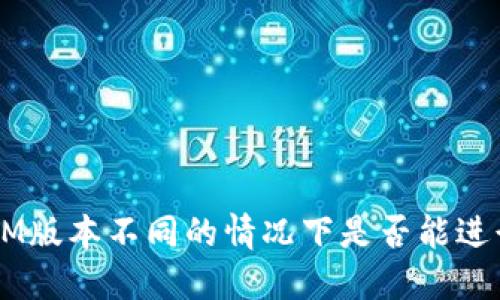 TokenIM版本不同的情况下是否能进行交易?