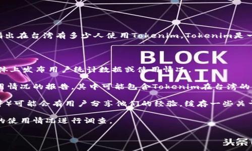 截至我知识的截止日期（2023年10月），我没有具体的、实时的统计数据来显著指出在台湾有多少人使用Tokenim。Tokenim是一种与区块链相关的加密货币或代币，通常在特定社区或平台上有其应用和用户。

如果想要知道在台湾使用Tokenim的人数，建议通过以下几种途径获取信息：

1. **Tokenim的官方网站或官方公告**：通常，项目方会在其官方网站或社交媒体上发布用户统计数据或使用情况。

2. **行业报告**：市场研究公司或区块链行业分析机构可能会发布关于代币使用情况的报告，其中可能包含Tokenim在台湾的用户基础。

3. **社区反馈**：相关的社交媒体群组、论坛、或者社区（例如Reddit、Telegram等）可能会有用户分享他们的经验，缓存一些关于用户数量的非正式估计或反馈。

4. **调查与研究**：一些研究机构可能会对特定地区的加密货币和区块链技术的使用情况进行调查。

如果你想深入了解Tokenim的特点、应用或市场影响，欢迎详细询问。