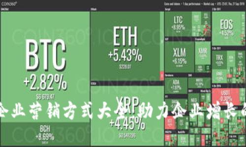 区块链企业营销方式大全:助力企业增长的新策略