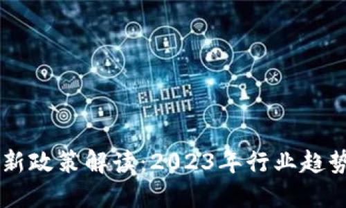 区块链技术新政策解读:2023年行业趋势与未来展望