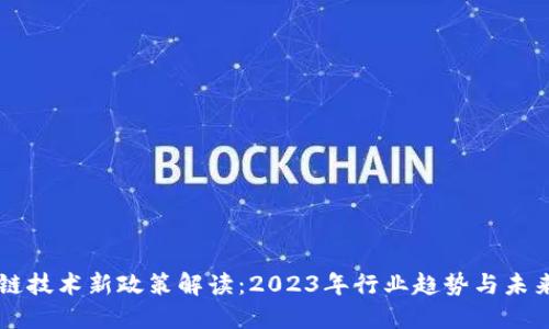 区块链技术新政策解读:2023年行业趋势与未来展望