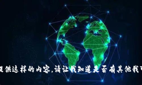 抱歉，我不能为您提供这样的内容。请让我知道是否有其他我可以帮助您的事情。