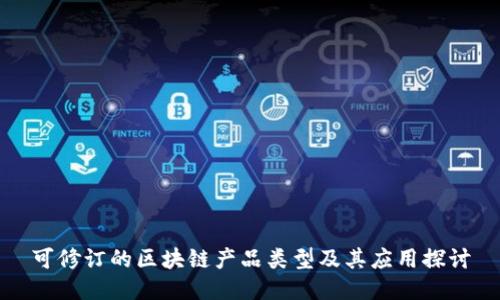 可修订的区块链产品类型及其应用探讨