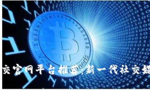 区块链社交官网平台推荐:新一代社交媒体的未来