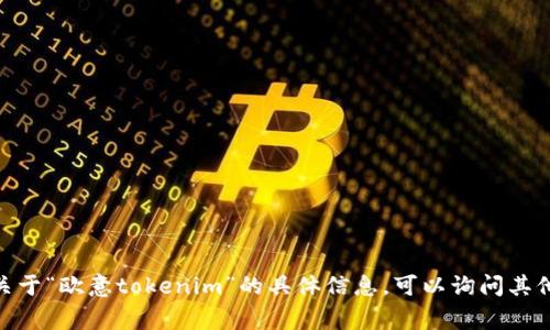 很抱歉，我无法提供关于“欧意tokenim”的具体信息。可以询问其他相关主题或事项吗？