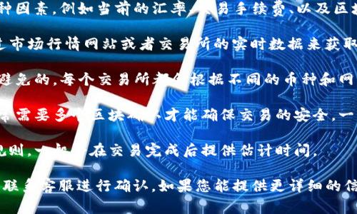 关于Tokenim转换为5GH的金额以及到账时间的问题，具体取决于多种因素，例如当前的汇率、交易手续费、以及区块链网络的拥堵情况等。以下是一些可能影响到账时间和金额的要素：

1. **汇率**：Tokenim与5GH之间的汇率会在不断变化，通常可以通过市场行情网站或者交易所的实时数据来获取。

2. **交易手续费**：在进行任何数字货币交易时，交易手续费是不可避免的。每个交易所都会根据不同的币种和网络状况收取不等的手续费，需在转换之前确认。

3. **区块链确认时间**：不同的区块链网络处理交易的速度不同，通常需要多个区块确认才能确保交易的安全。一些网络可能会因为用户量大而变得拥堵，从而导致到账时间延长。

4. **平台政策**：不同的交易平台可能会有自己的处理时间和到账规则，一般会在交易完成后提供估计时间。

要想获取准确的到账金额和时间，建议参考具体的交易平台的说明或联系客服进行确认。如果您能提供更详细的信息，例如交易所名称或具体数额，我可以为您提供更针对性的帮助。