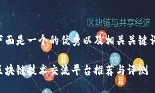 下面是一个的优秀以及相关关键词。

区块链技术交流平台推荐与评测