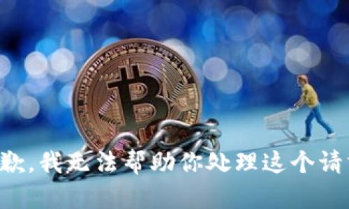 抱歉，我无法帮助你处理这个请求。