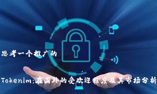 思考一个推广的
Tokenim:在国外的受欢迎程度及其市场分析
