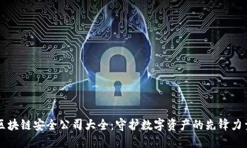 区块链安全公司大全:守护数字资产的先锋力量