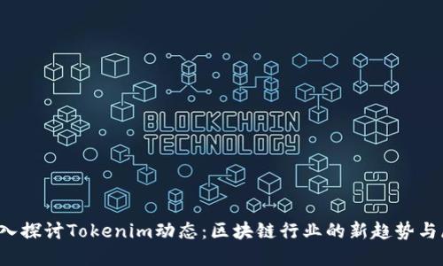 深入探讨Tokenim动态:区块链行业的新趋势与展望