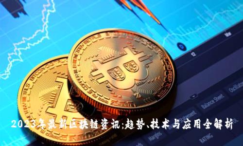 2023年最新区块链资讯:趋势、技术与应用全解析