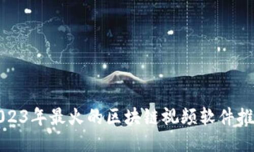 2023年最火的区块链视频软件推荐