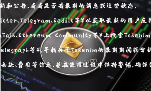 关于“tokenim现在还能用吗”的问题，Tokenim 是一个与区块链和加密货币相关的平台。然而，信息的准确性和有效性会随着时间而变化，尤其在快速发展的加密货币行业中。

截至我最后的更新，无法提供具体的实时信息。为了确定 Tokenim 是否仍在运行，最好的方法是：

1. **访问官方网站**：打开 Tokenim 的官网，查看网站的更新和公告，看看是否有最新的消息或运营状态。

2. **社交媒体和社区**：访问Tokenim的社交媒体账户（如Twitter、Telegram、Reddit等）以获取最新的用户反馈和信息。

3. **区块链社区和论坛**：在相关的加密货币论坛（如BitcoinTalk、Ethereum Community等）上搜索Tokenim，查看其他用户的讨论和反馈。

4. **新闻平台**：查阅加密货币新闻网站（如CoinDesk、CoinTelegraph等），寻找关于Tokenim的最新新闻或分析文章。

如果您发现Tokenim的平台目前可以使用，确保您了解其使用条款、费用等信息，并在使用过程中保持警惕，确保保护您的资产安全。

如果您有更多有关Tokenim的问题，欢迎随时提出！