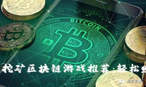 2023年热门挖矿区块链游戏推荐:轻松赚取数字资产
