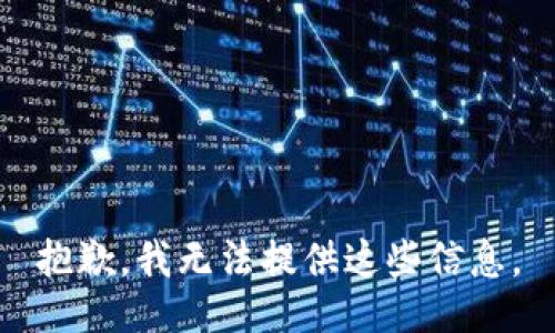 抱歉，我无法提供这些信息。