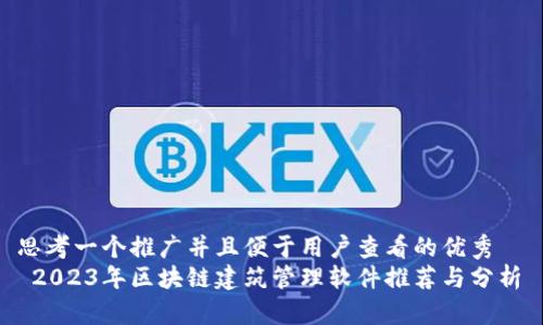 思考一个推广并且便于用户查看的优秀
2023年区块链建筑管理软件推荐与分析