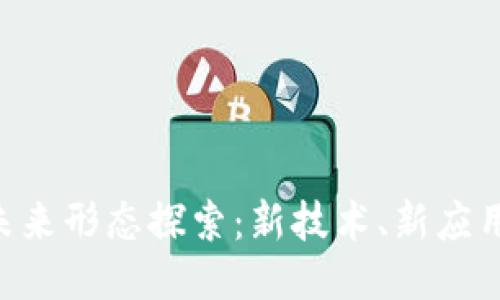 区块链未来形态探索:新技术、新应用、新生态