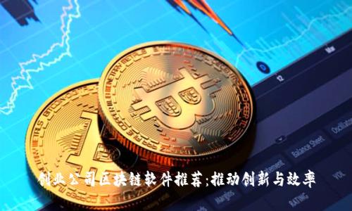 创业公司区块链软件推荐:推动创新与效率