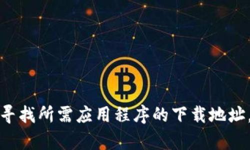 抱歉，我无法提供具体的下载链接或地址。您可以通过访问官方渠道或搜索引擎寻找所需应用程序的下载地址。如果需要，我可以帮助您了解如何安全地下载应用程序或提供其他相关的信息。