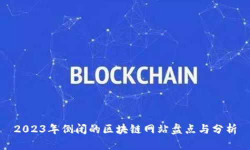 2023年倒闭的区块链网站盘点与分析