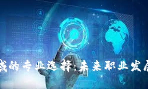 区块链领域的专业选择:未来职业发展的新机遇