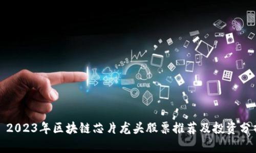 : 2023年区块链芯片龙头股票推荐及投资分析