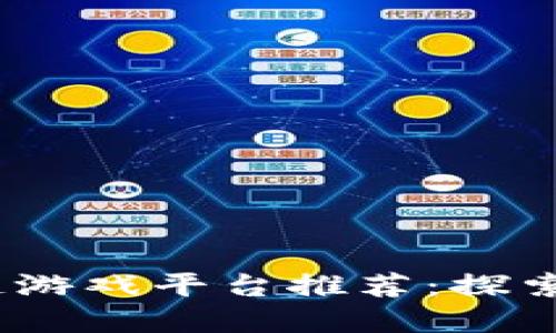 2023年国产区块链游戏平台推荐:探索虚拟世界的新机会