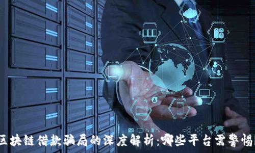 区块链借款骗局的深度解析:哪些平台需警惕?
