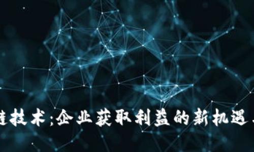 区块链技术:企业获取利益的新机遇与挑战