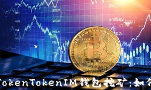 全面解析TokenTokenIM钱包挖矿:如何高效赢利