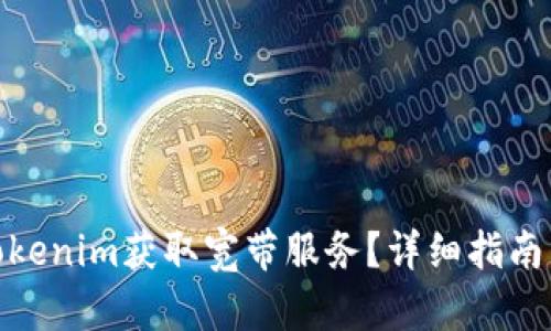 如何通过Tokenim获取宽带服务?详细指南与操作步骤