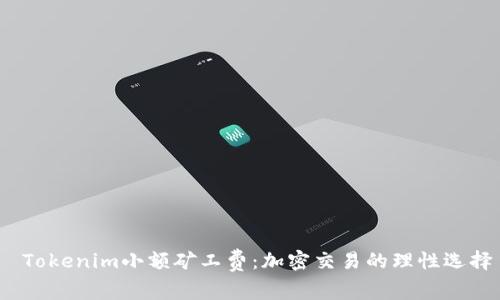 Tokenim小额矿工费:加密交易的理性选择