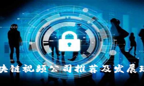广东区块链视频公司推荐及发展现状分析