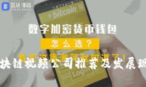 广东区块链视频公司推荐及发展现状分析