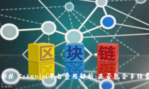 ### Tokenim平台费用解析:是否包含手续费?
