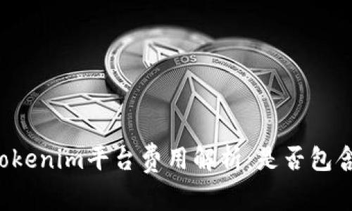 ### Tokenim平台费用解析:是否包含手续费?