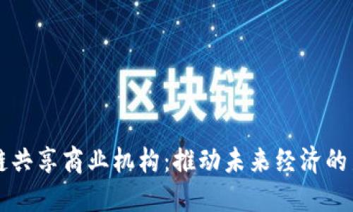 区块链共享商业机构:推动未来经济的新模式