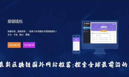 : 2023年最新区块链国外网站推荐:探索全球最前沿的区块链资源