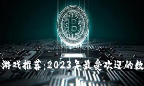 虚拟人区块链游戏推荐:2023年最受欢迎的数字化娱乐体验