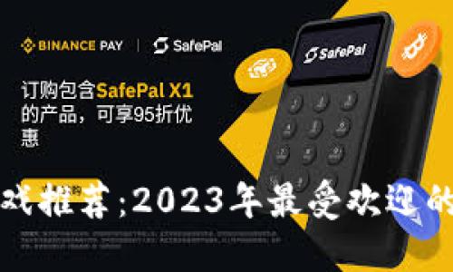 虚拟人区块链游戏推荐:2023年最受欢迎的数字化娱乐体验