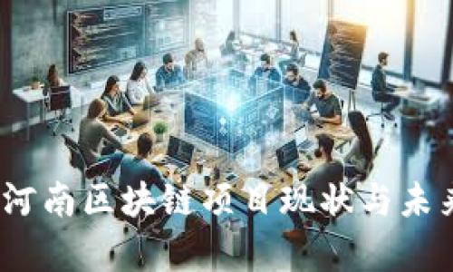 深入探索:河南区块链项目现状与未来发展分析