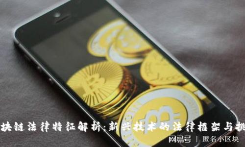 区块链法律特征解析:新兴技术的法律框架与挑战