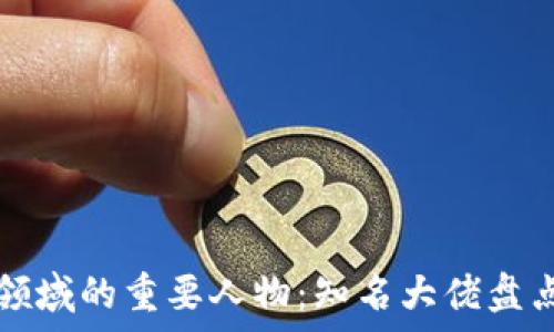 区块链领域的重要人物:知名大佬盘点与分析