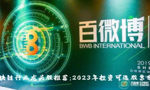 区块链行业龙头股推荐:2023年投资可选股票分析